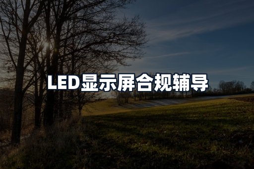 LED显示屏合规辅导